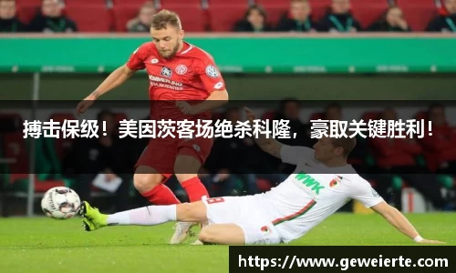 搏击保级！美因茨客场绝杀科隆，豪取关键胜利！