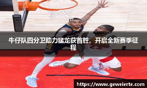 牛仔队四分卫助力猛龙获首胜，开启全新赛季征程