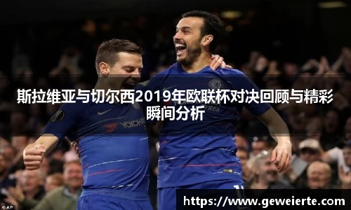 斯拉维亚与切尔西2019年欧联杯对决回顾与精彩瞬间分析