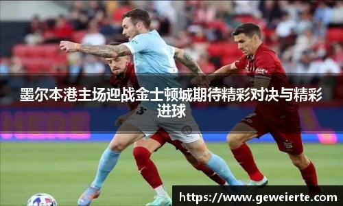 墨尔本港主场迎战金士顿城期待精彩对决与精彩进球