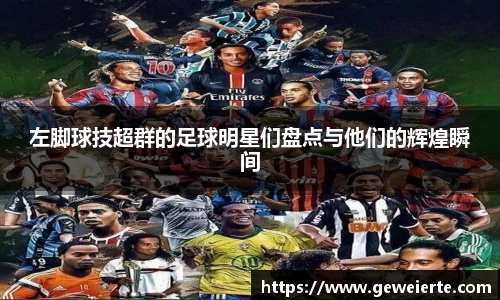 左脚球技超群的足球明星们盘点与他们的辉煌瞬间