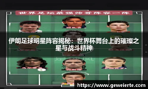 伊朗足球明星阵容揭秘：世界杯舞台上的璀璨之星与战斗精神