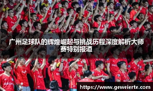广州足球队的辉煌崛起与挑战历程深度解析大师赛特别报道