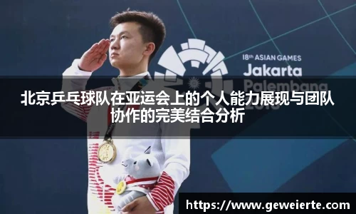 北京乒乓球队在亚运会上的个人能力展现与团队协作的完美结合分析