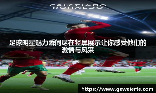 足球明星魅力瞬间尽在竖屏展示让你感受他们的激情与风采